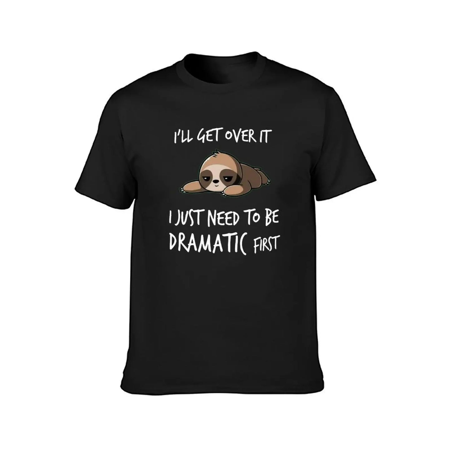 I'll get over it just need to be dramatic first T-Shirt